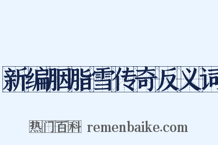 新编胭脂雪传奇反义词是什么意思的图片